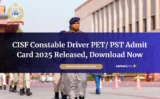 CISF Constable Driver PET/ PST Admit Card 2025 Released, Download Now
