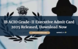 IB ACIO Grade-II Executive Admit Card 2025 Released, Download Now