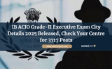 IB ACIO Grade-II Executive Exam City Details 2025 Released, Check Your Centre for 3717 Posts