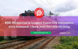 RRB Ministerial & Isolated Exam City Intimation 2025 Released: Check Now for CEN 07/2024